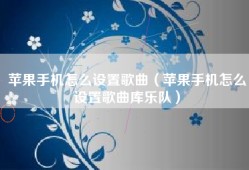 苹果手机怎么设置歌曲（苹果手机怎么设置歌曲库乐队）