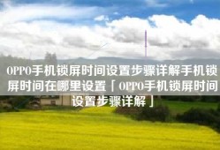 OPPO手机锁屏时间设置步骤详解手机锁屏时间在哪里设置「OPPO手机锁屏时间设置步骤详解」